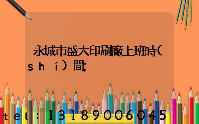 永城市盛大印刷廠上班時(shí)間