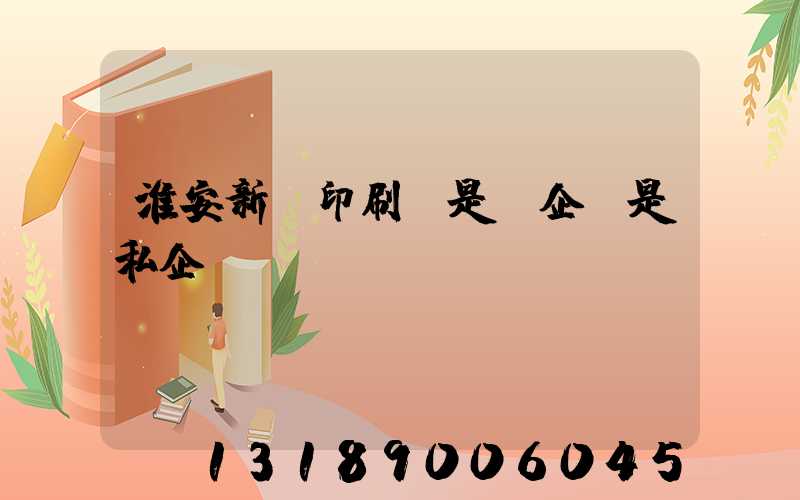 淮安新華印刷廠是國企還是私企