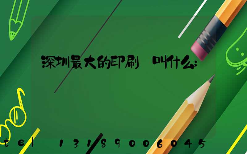 深圳最大的印刷廠叫什么