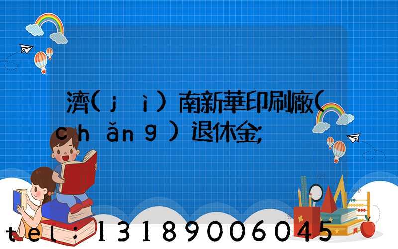 濟(jì)南新華印刷廠(chǎng)退休金