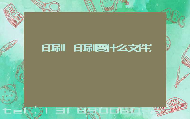 給印刷廠印刷要什么文件