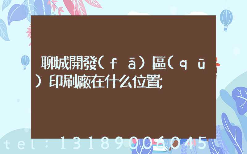 聊城開發(fā)區(qū)印刷廠在什么位置