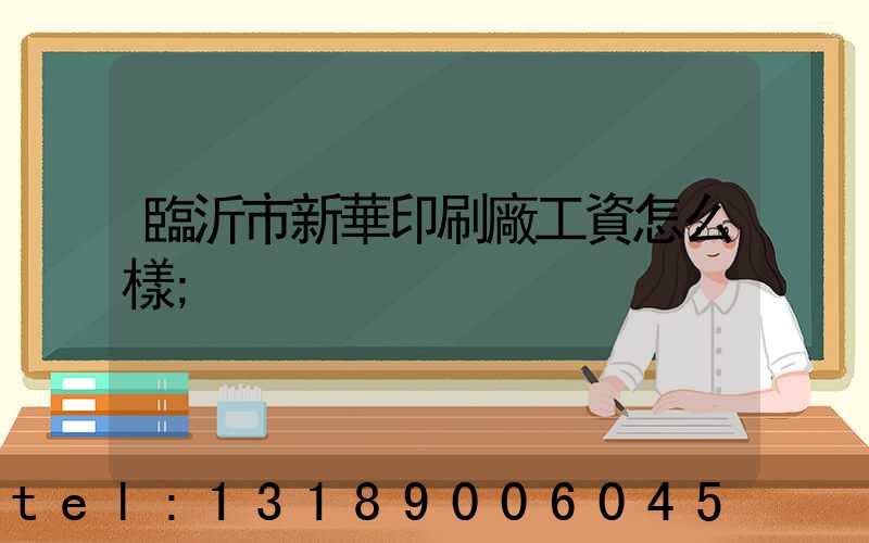 臨沂市新華印刷廠工資怎么樣