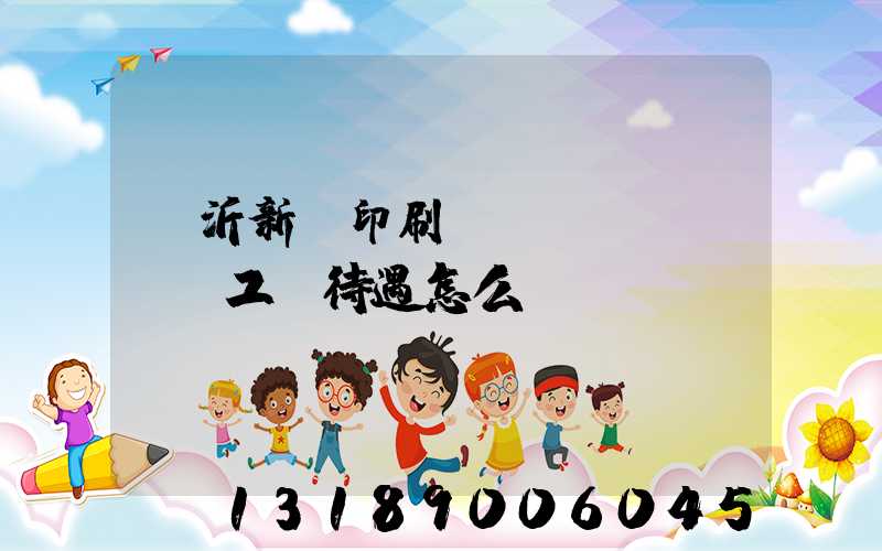臨沂新華印刷廠(chǎng)工資待遇怎么樣