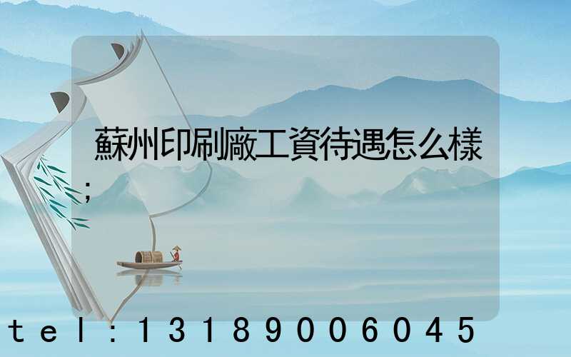 蘇州印刷廠工資待遇怎么樣