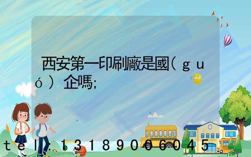 西安第一印刷廠是國(guó)企嗎