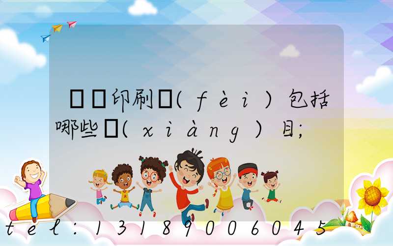 課題印刷費(fèi)包括哪些項(xiàng)目