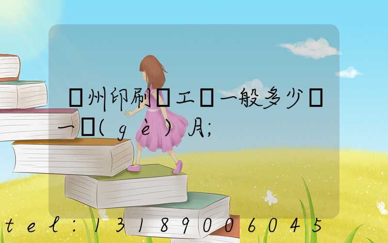 鄭州印刷廠工資一般多少錢一個(gè)月