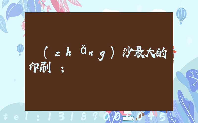 長(zhǎng)沙最大的印刷廠