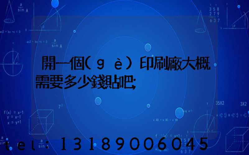 開一個(gè)印刷廠大概需要多少錢貼吧