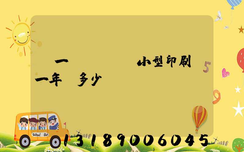 開一個(gè)小型印刷廠一年賺多少