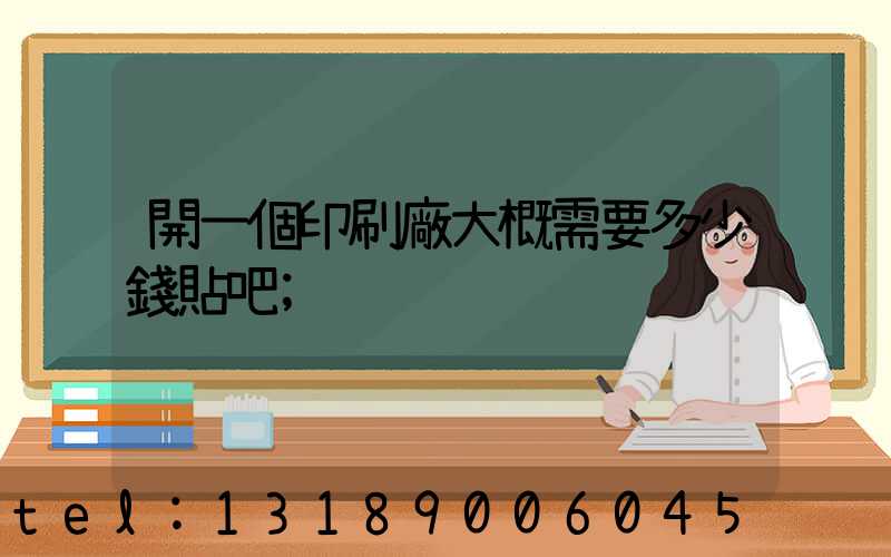 開一個印刷廠大概需要多少錢貼吧