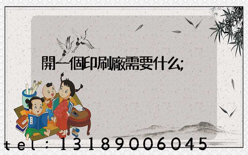 開一個印刷廠需要什么