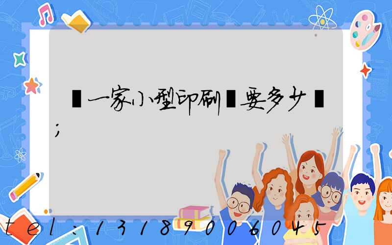 開一家小型印刷廠要多少錢