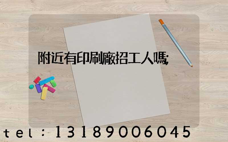 附近有印刷廠招工人嗎